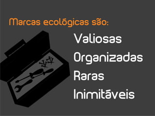 Marcas ecológicas são:
              Valiosas
              Organizadas
              Raras
              Inimitáveis
 