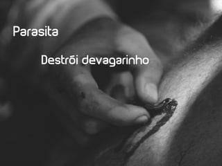 Parasita

    Destrói devagarinho
 