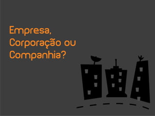 Empresa,
Corporação ou
Companhia?
 