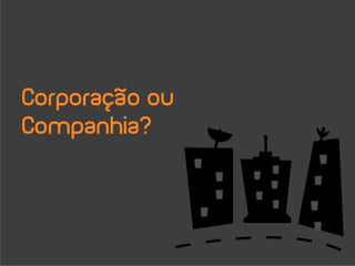Corporação ou
Companhia?
 