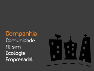 Companhia
Comunidade
Aí sim
Ecologia
Empresarial
 
