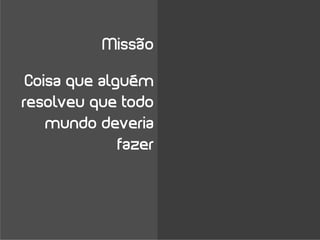 Missão

 Coisa que alguém
resolveu que todo
    mundo deveria
              fazer
 
