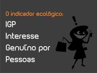 O indicador ecológico:
IGP
Interesse
Genuíno por
Pessoas
 