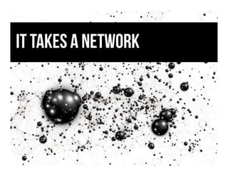 It takes a network
 