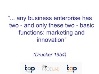 "... any business enterprise has
two - and only these two - basic
functions: marketing and
innovation"
(Drucker 1954)

 