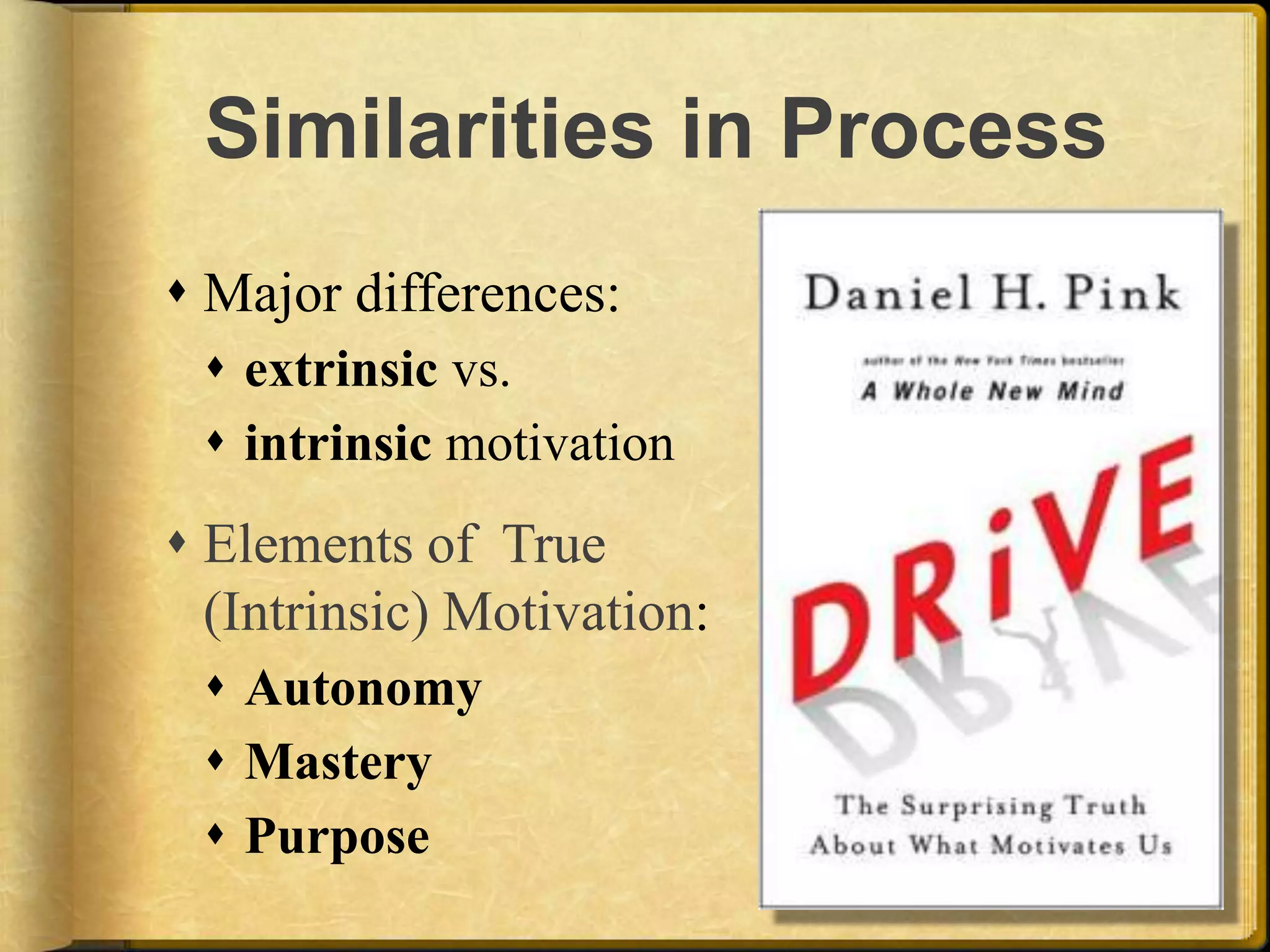 Similarities in ProcessMajor differences:extrinsic vs. intrinsic motivation Elements of  True (Intrinsic) Motivation:AutonomyMasteryPurpose