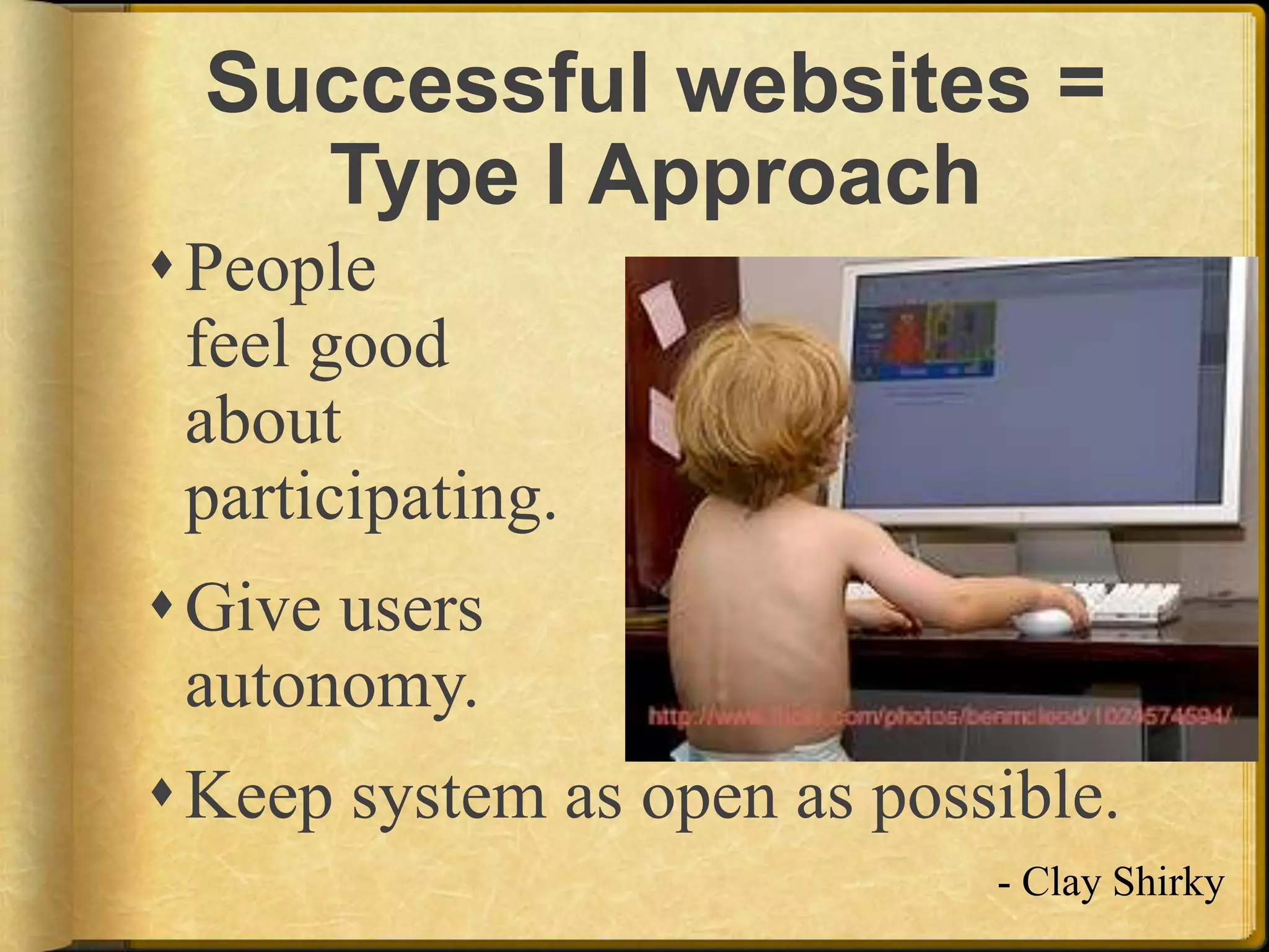 Successful websites = Type I ApproachPeople feel good about participating.Give users autonomy.Keep system as open as possible.- Clay Shirky