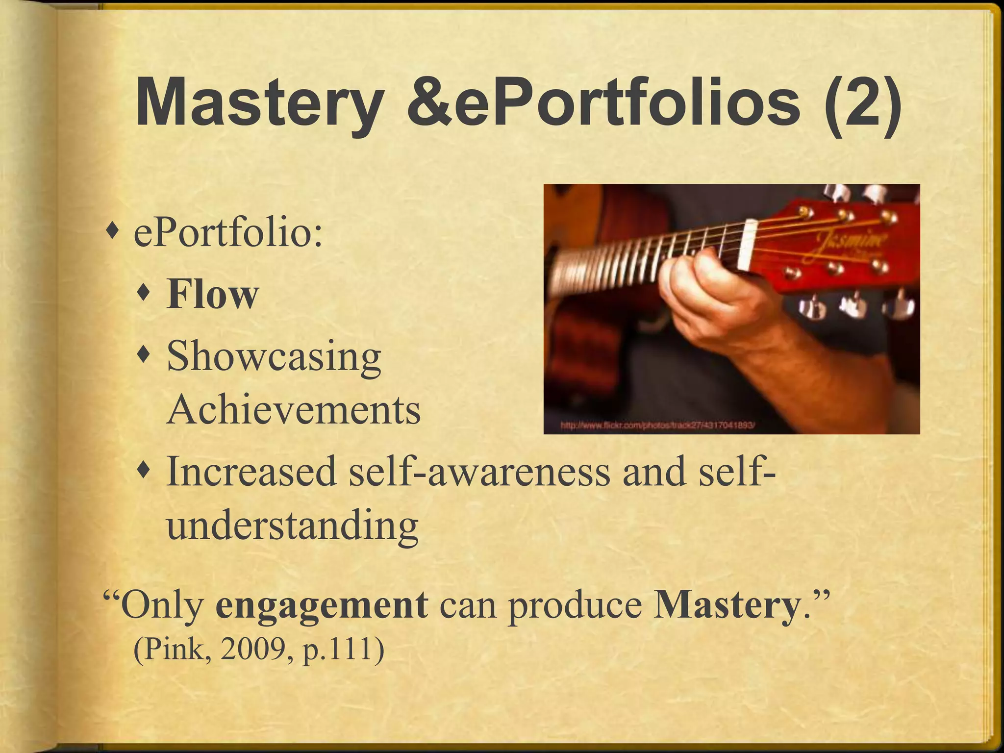 Mastery & ePortfolios (2)ePortfolio:FlowShowcasing AchievementsIncreased self-awareness and self-understanding“Only engagement can produce Mastery.” (Pink, 2009, p.111) 