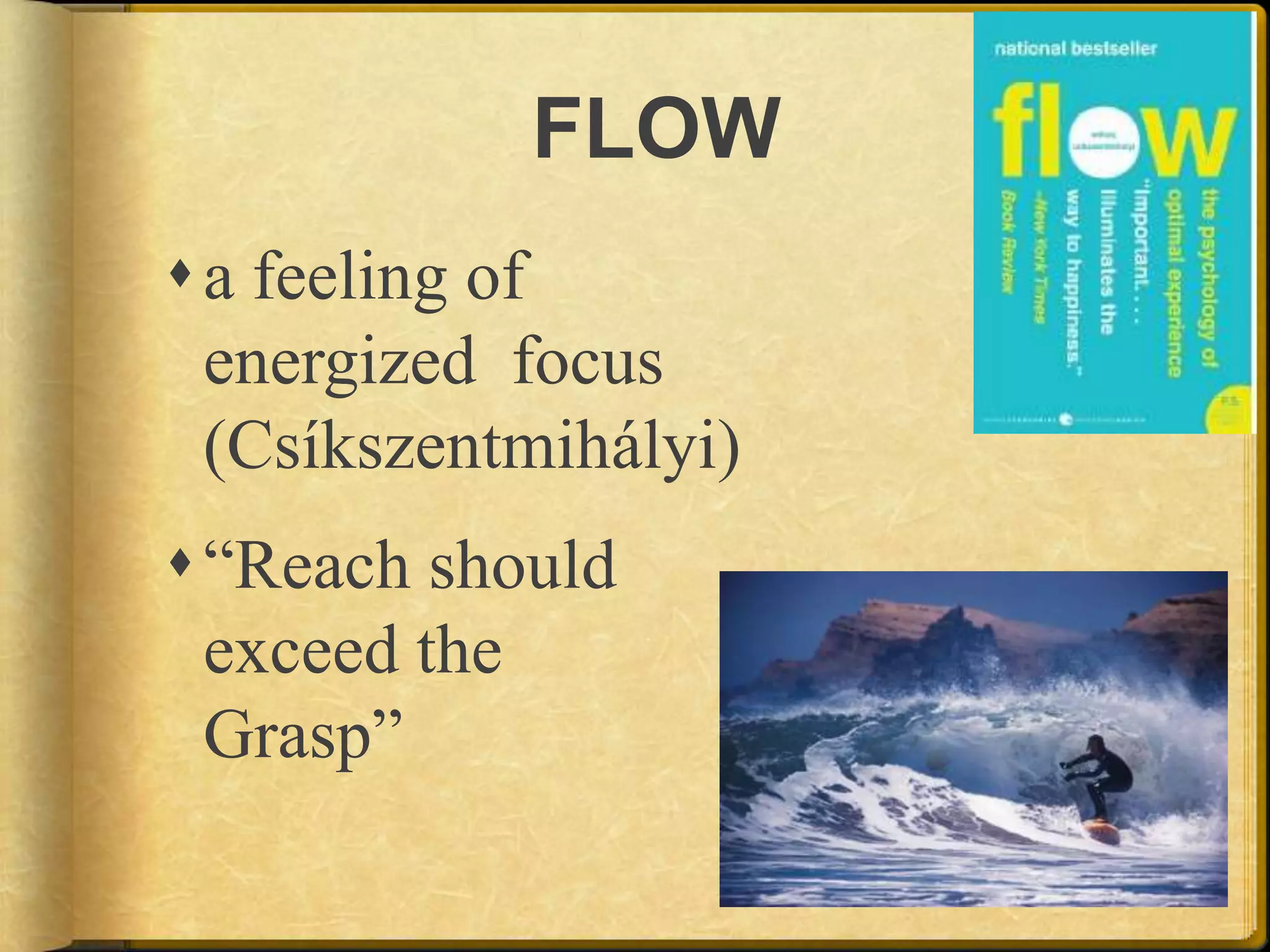 FLOWa feeling of energized  focus (Csíkszentmihályi) “Reach should exceed the Grasp”