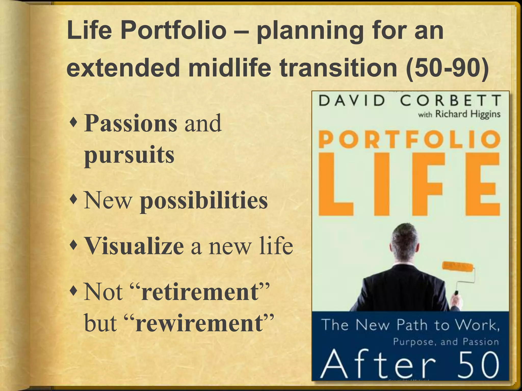 Life Portfolio – planning for an extended midlife transition (50-90)Passions and pursuitsNew possibilitiesVisualize a new lifeNot “retirement” but “rewirement”