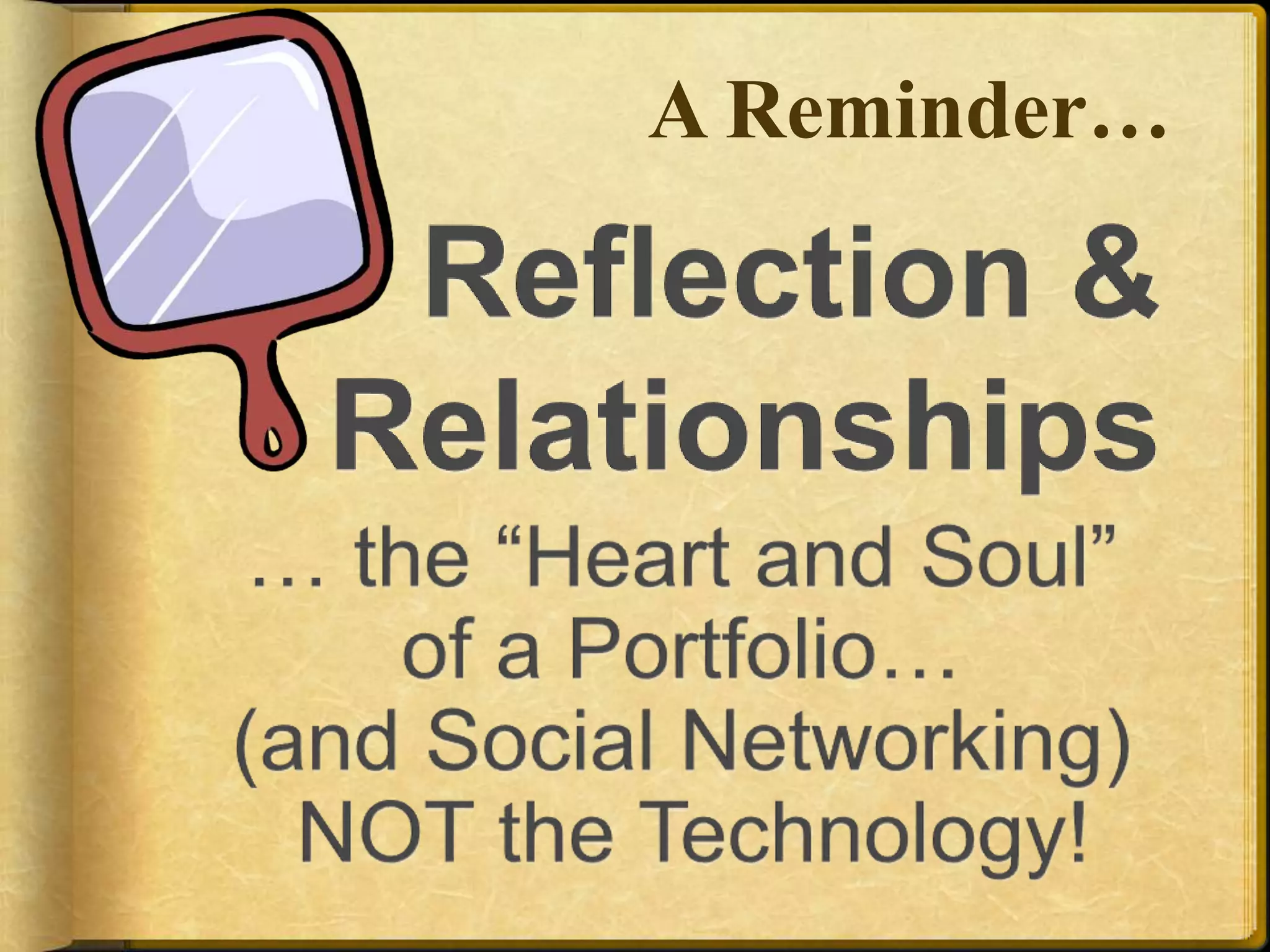 Reflection &Relationships… the “Heart and Soul” of a Portfolio…(and Social Networking) NOT the Technology!A Reminder…