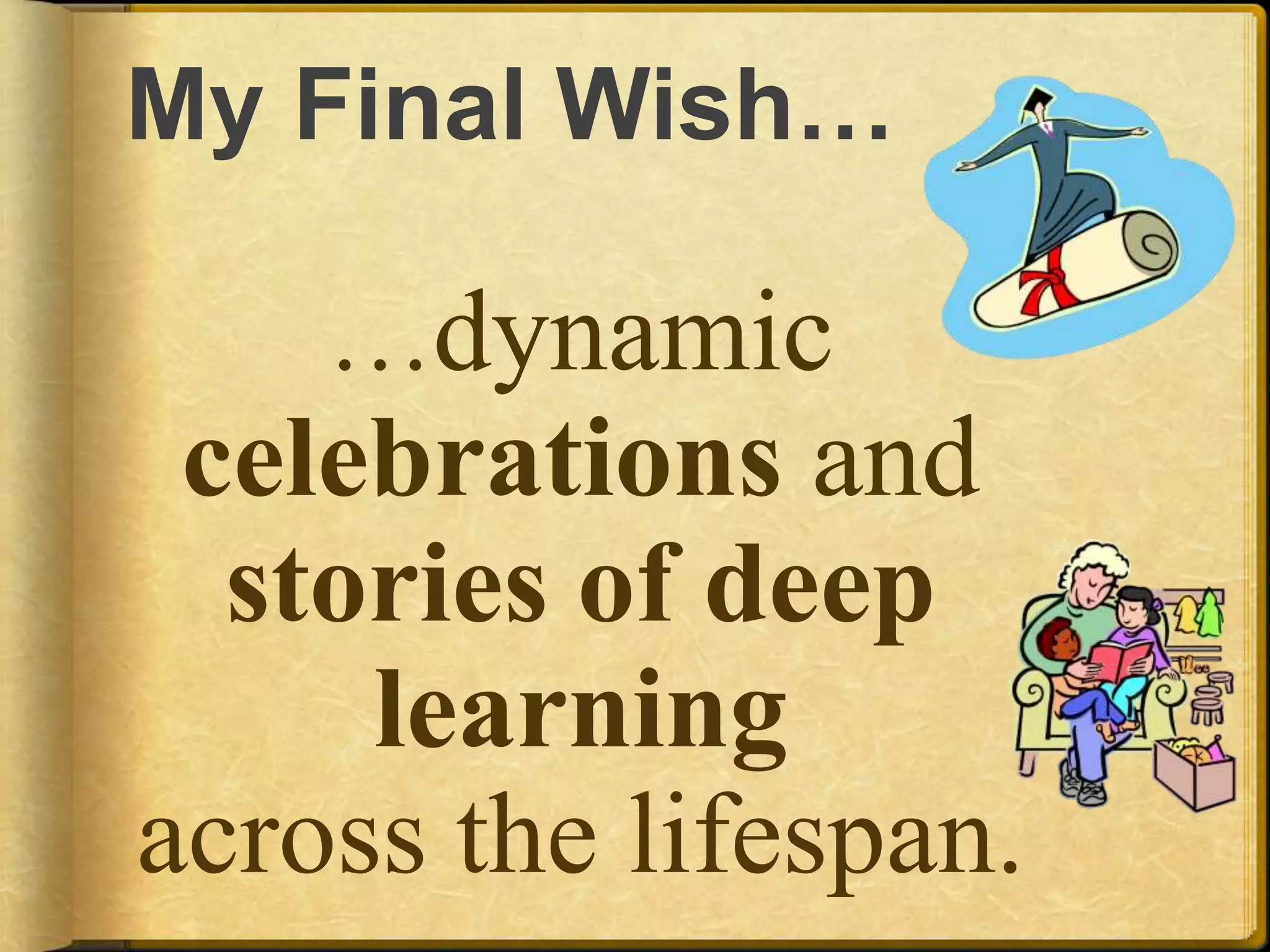 My Final Wish…	…dynamic celebrations and stories of deep learningacross the lifespan.