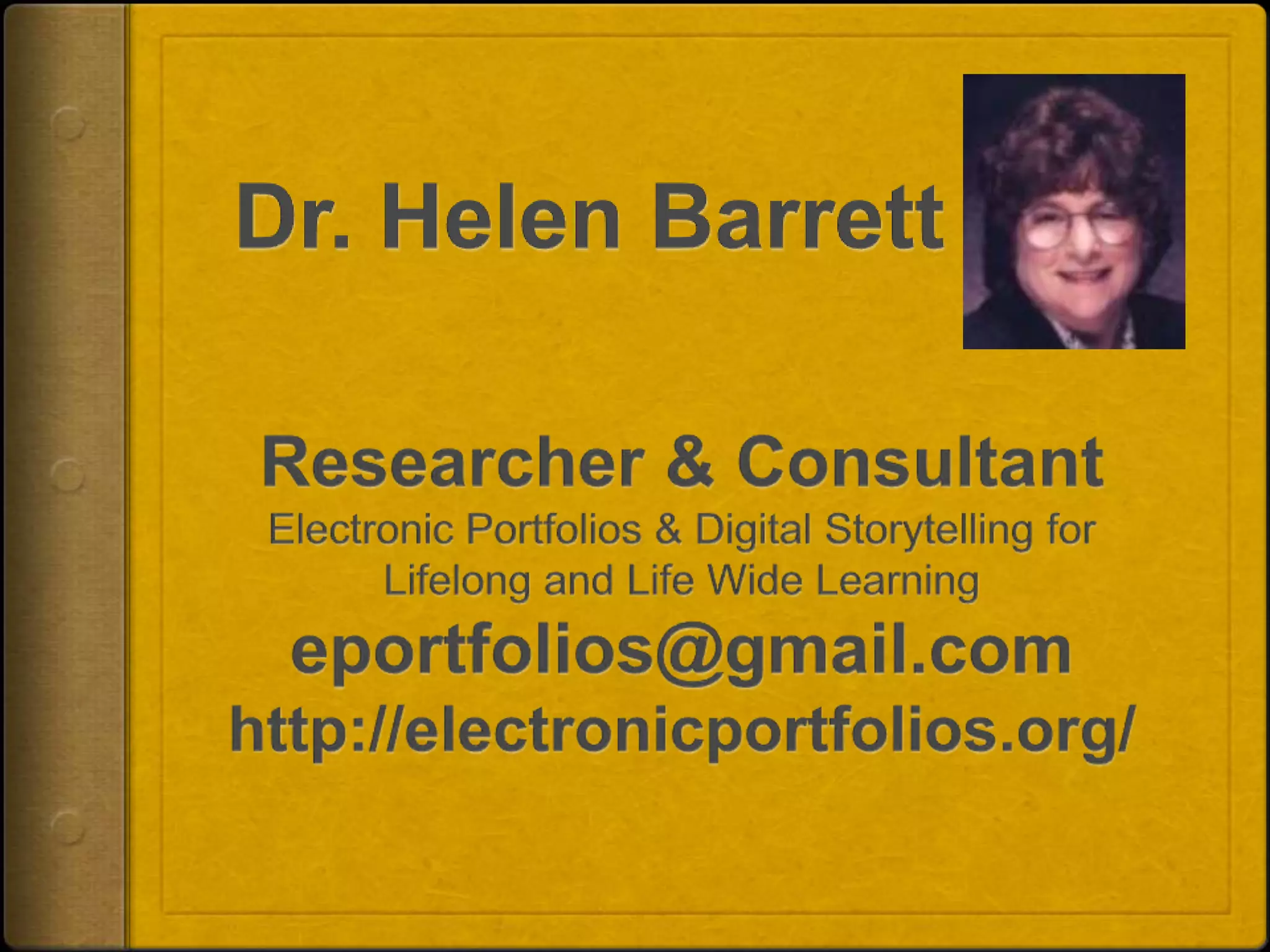 Dr. Helen BarrettResearcher & ConsultantElectronic Portfolios & Digital Storytelling for Lifelong and Life Wide Learningeportfolios@gmail.comhttp://electronicportfolios.org/