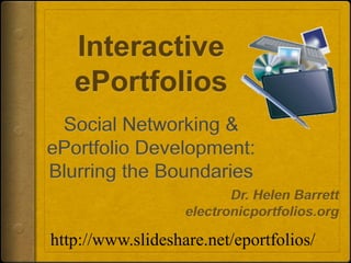 Interactive ePortfoliosSocial Networking & ePortfolio Development: Blurring the Boundaries Dr. Helen Barrett electronicportfolios.org http://www.slideshare.net/eportfolios/ 