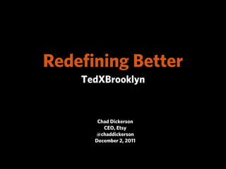 Redeﬁning Better
    TedXBrooklyn


       Chad Dickerson
         CEO, Etsy
      @chaddickerson
      December 2, 2011
 