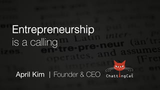 April Kim
 Founder & CEO
Entrepreneurship !
is a calling
 
