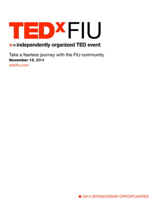 Take a fearless journey with the FIU community 
November 13, 2014 
tedxfiu.com 
2014 SPONSORSHIP OPPORTUNITIES 
 