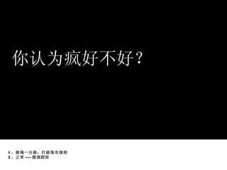 你认为疯好不好？ 1 。极端—出格，打破现有规则 2 。正常 --- 循规蹈矩 