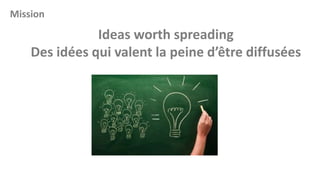 Mission

Ideas worth spreading
Des idées qui valent la peine d’être diffusées

 