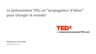 Le phénomème TED, un “propagateur d’idées”
pour changer le monde!

Stéphane Fréchette
Vendredi 14 juin, 2013

 