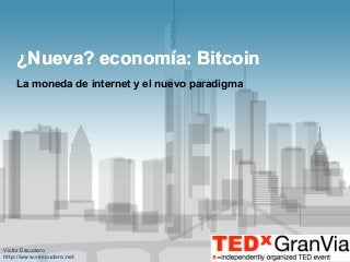 ¿Nueva? economía: Bitcoin
La moneda de internet y el nuevo paradigma

Victor Escudero
http://www.vescudero.net

 