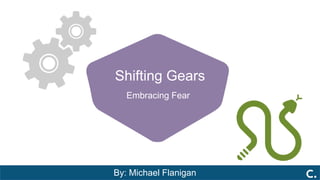 Shifting Gears
Embracing Fear
By: Michael Flanigan
 