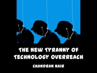 The New Tyranny of
Technology Overreach
Chandran Nair

 