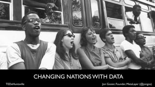 CHANGING NATIONS WITH DATA
TEDxHuntsville                      Jon Gosier, Founder, MetaLayer (@jongos)
 