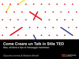 Come Creare un Talk in Stile TED 
Idea, struttura e tipo di messaggio trasmesso
Giacomo Inches & Roberto Minelli
 