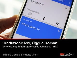 Traduzioni: Ieri, Oggi e Domani 
Un breve viaggio nel magico mondo dei traduttori TED
Michele Gianella & Roberto Minelli
 