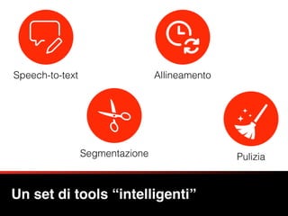 Speech-to-text
Un set di tools “intelligenti”
Segmentazione
Allineamento
Pulizia
 