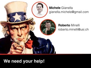 We need your help!
Michele Gianella
Roberto Minelli
gianella.michele@gmail.com
roberto.minelli@usi.ch
 