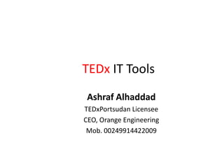 TEDx IT Tools
 Ashraf Alhaddad
TEDxPortsudan Licensee
CEO, Orange Engineering
 Mob. 00249914422009
 