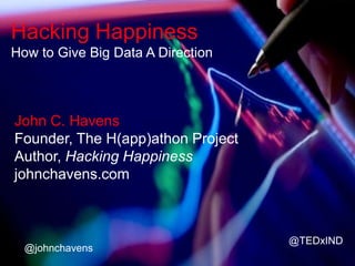 Hacking Happiness
How to Give Big Data A Direction

John C. Havens
Founder, The H(app)athon Project
Author, Hacking Happiness
johnchavens.com

@johnchavens

@TEDxIND

 