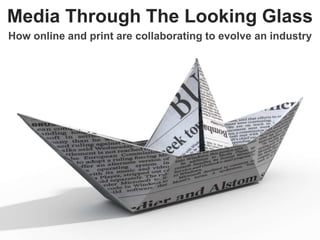 Media Through The Looking Glass
How online and print are collaborating to evolve an industry
 