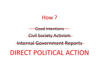 How ?<br />Good Intentions<br />Civil Society Activism<br />Internal Government Reports<br />DIRECT POLITICAL ACTION<br />