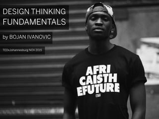 DESIGN THINKING
FUNDAMENTALS
by BOJAN IVANOVIC
TEDxJohannesburg NOV 2015
 
