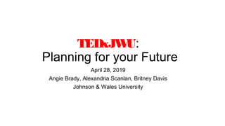 TEDxJWU:
Planning for your Future
April 28, 2019
Angie Brady, Alexandria Scanlan, Britney Davis
Johnson & Wales University
 