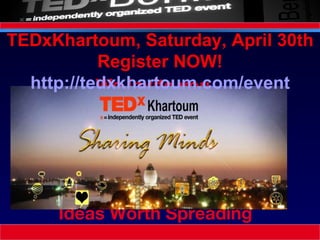 We invite you  to Participate  Engage  Fund Innovate  Ideas Worth Spreading TEDxKhartoum, Saturday, April 30th Register NOW! http://tedxkhartoum.com/event 