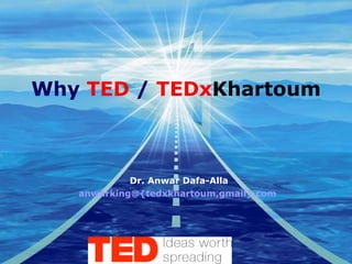 Why  TED  /  TEDx Khartoum Dr. Anwar Dafa-Alla anwarking@{tedxkhartoum,gmail}.com   