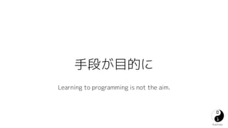 ֶΤĿĤ 
Kashiwa 
Learning to programming is not the aim. 
 
