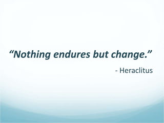 “Nothing endures but change.”
- Heraclitus
 