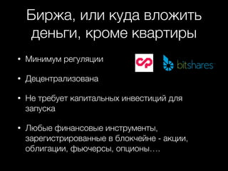 Биржа, или куда вложить
деньги, кроме квартиры
• Минимум регуляции
• Децентрализована
• Не требует капитальных инвестиций для
запуска
• Любые финансовые инструменты,
зарегистрированные в блокчейне - акции,
облигации, фьючерсы, опционы….
 