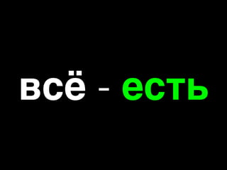 всё - есть
 