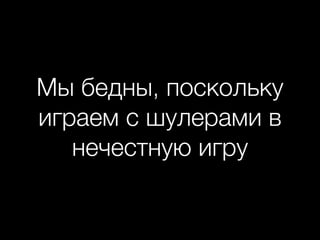 Мы бедны, поскольку
играем с шулерами в
нечестную игру
 
