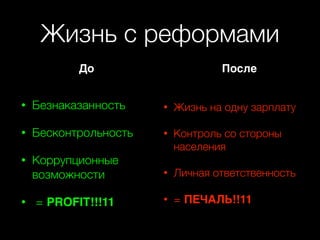 Жизнь с реформами
• Безнаказанность
• Бесконтрольность
• Коррупционные
возможности
• = PROFIT!!!11
• Жизнь на одну зарплату
• Контроль со стороны
населения
• Личная ответственность
• = ПЕЧАЛЬ!!11
До После
 