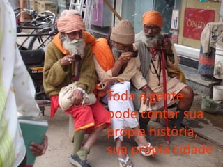 Toda a gente
pode contar sua
própia história,
sua própia cidade
 