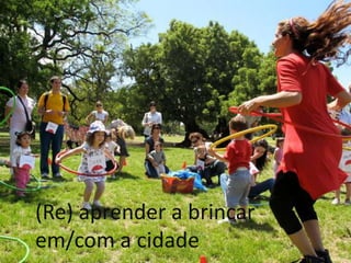 (Re) aprender a brincar
em/com a cidade
 