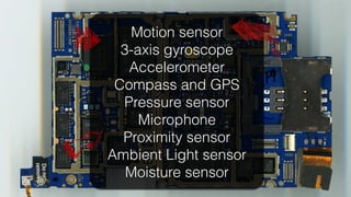Motion sensor
  3-axis gyroscope
   Accelerometer
 Compass and GPS
  Pressure sensor
     Microphone
  Proximity sensor
Ambient Light sensor
   Moisture sensor!
 