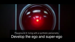 Playground 3: living with a synthetic personality!
Develop the ego and super-ego!
 